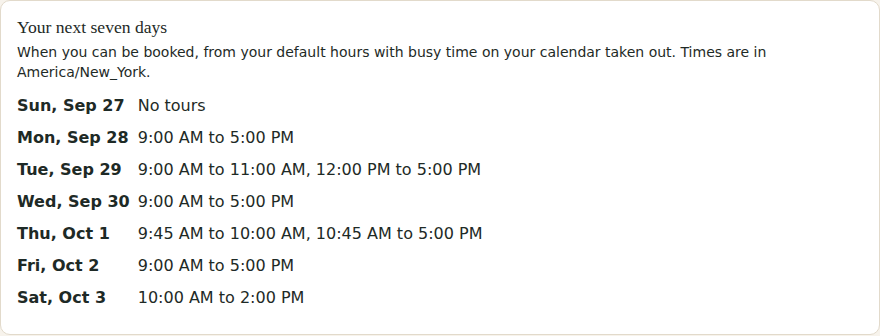 Your next seven days: each day with its open hours after busy time is taken out, such as 9:00 AM to 11:00 AM, 12:00 PM to 5:00 PM, and No tours on days off.